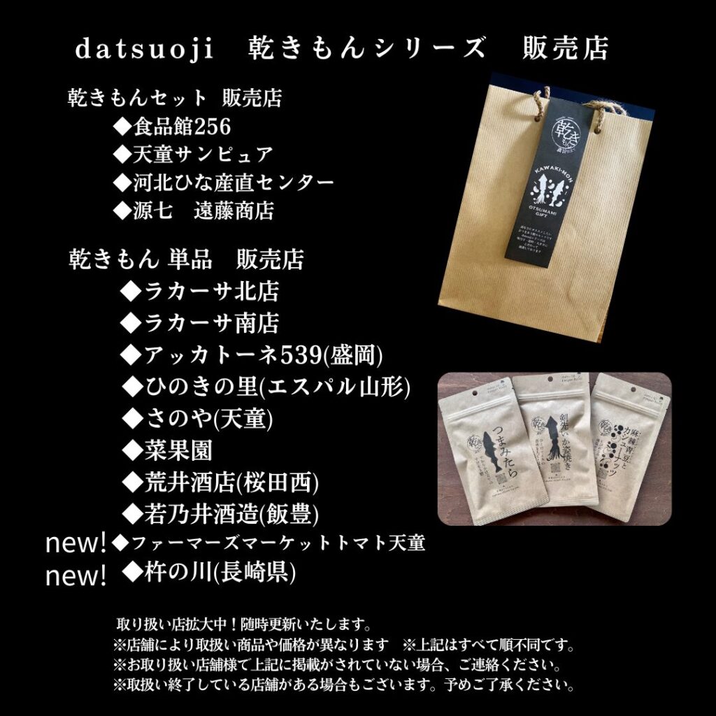 乾きもんセット 販売店　食品館256　天童サンピュア　河北ひな産直センター　源七遠藤商店　ラカーサ北店　ラカーサ南店　アッカトーネ539(盛岡)　ひのきの里(エスパル山形)　さのや(天童)　菜果園　荒井酒店(桜田西)　若乃井酒造(飯豊)　ファーマーズマーケットトマト天童 杵の川(長崎県)